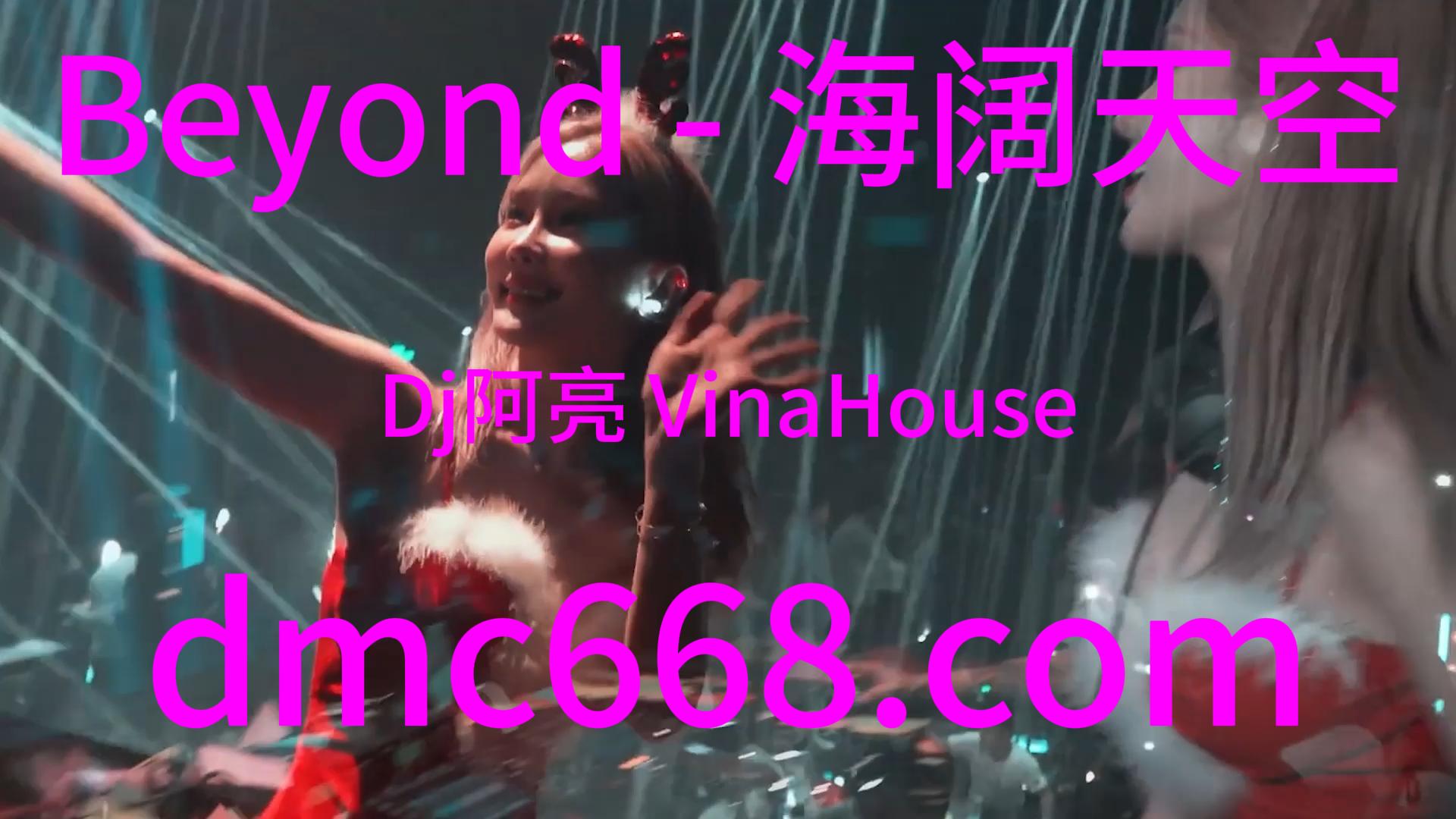 Beyond – 海阔天空(Dj阿亮 VinaHouse Rmx）-DMC视频舞曲