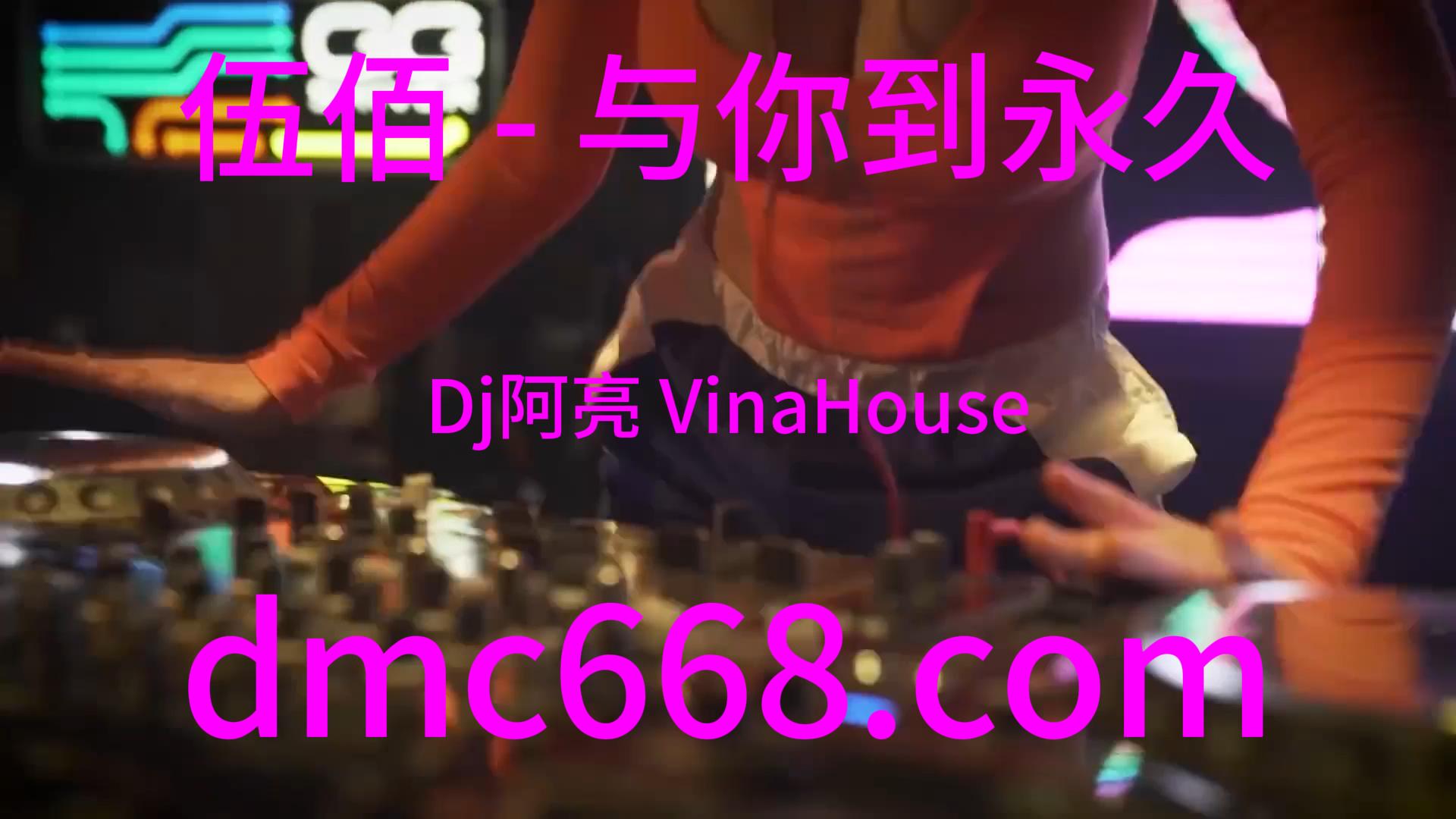 伍佰 – 与你到永久(Dj阿亮 VinaHouse Rmx)-DMC视频舞曲