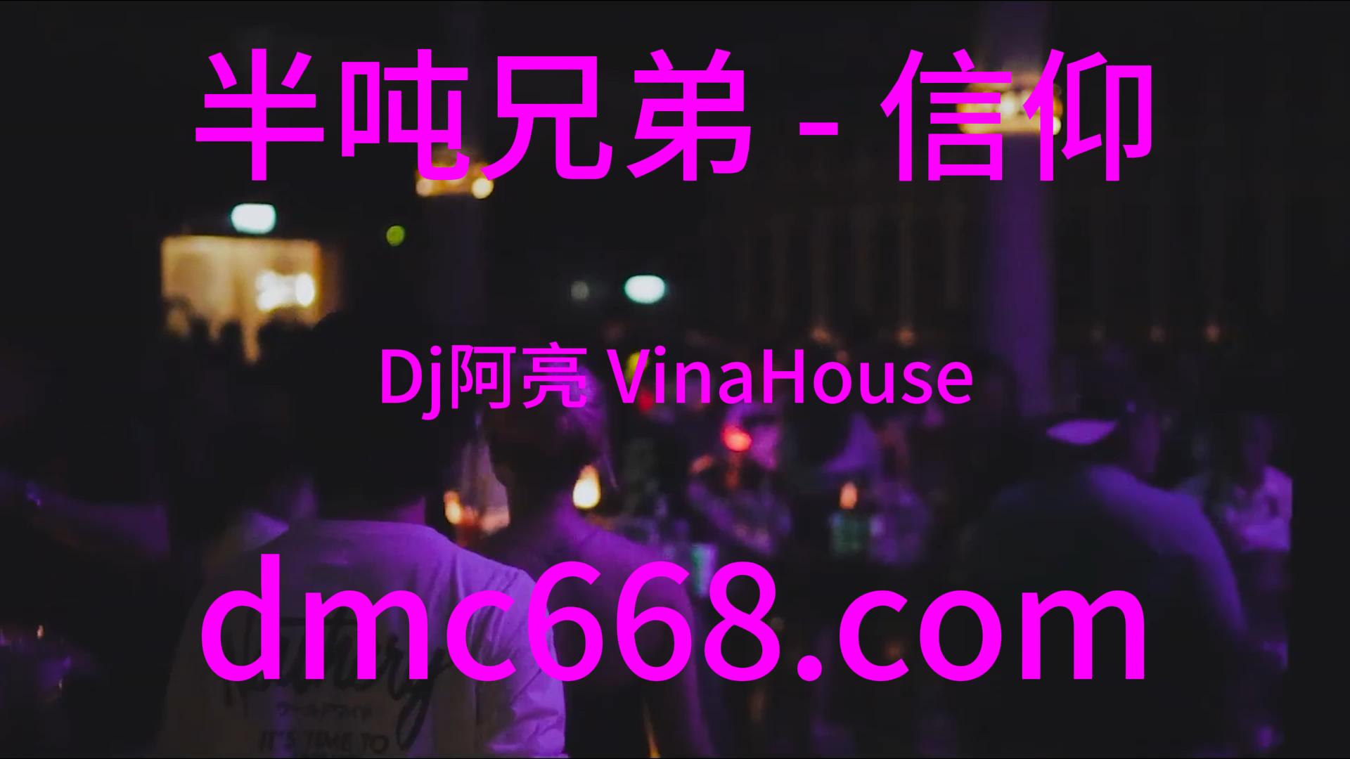 半吨兄弟 – 信仰(Dj阿亮 VinaHouse Rmx)-DMC视频舞曲