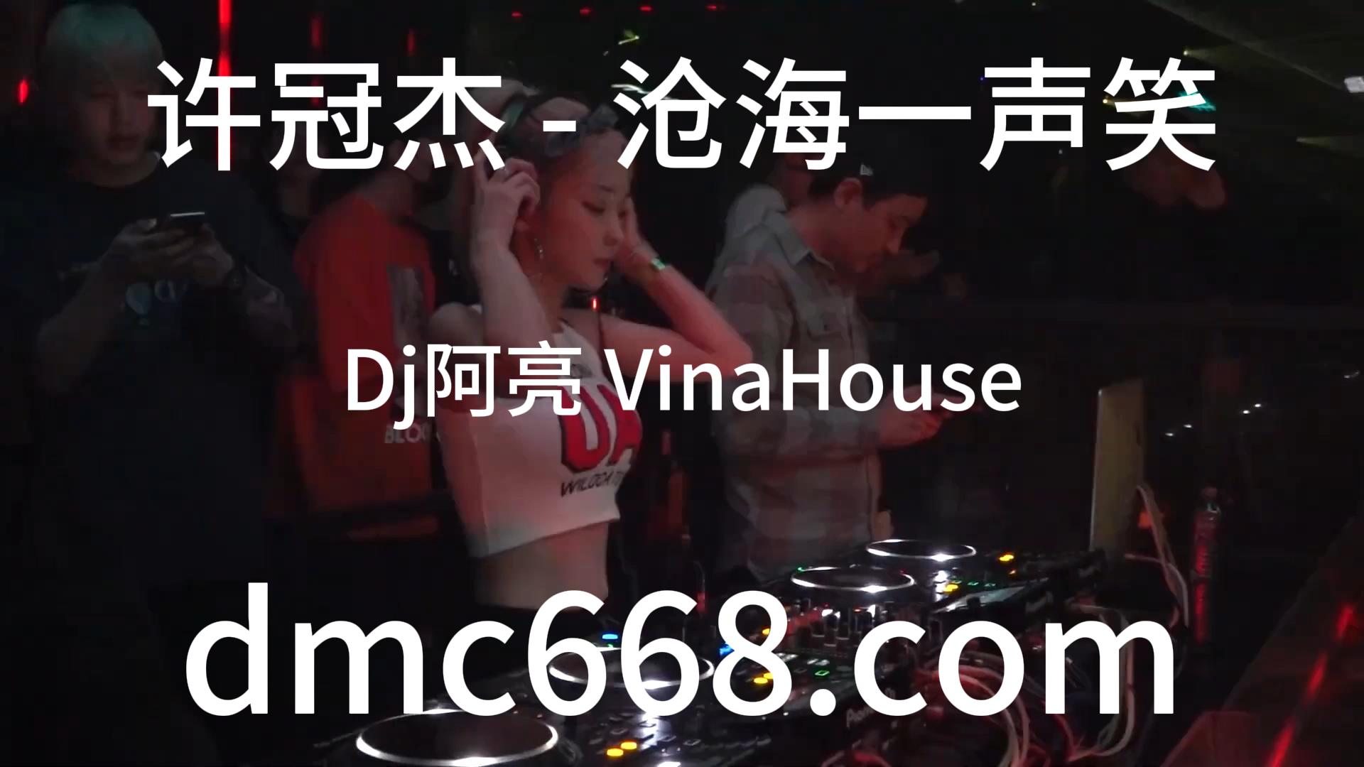 许冠杰 – 沧海一声笑(Dj阿亮 VinaHouse Rmx )-DMC视频舞曲