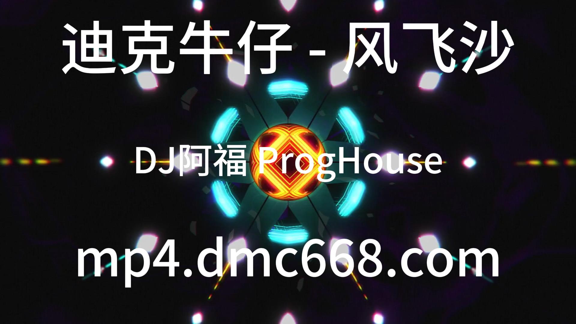 迪克牛仔 – 风飞沙 (DJ阿福 ProgHouse)-DMC视频舞曲