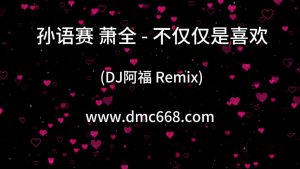 孙语赛、萧全 - 不仅仅是喜欢 (DJ阿福 Remix)-DMC视频舞曲
