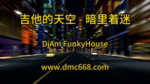 FK - 吉他的天空 - 暗里着迷(DjAm FunkyHouse )-(故里工作室Mix)-DMC视频舞曲