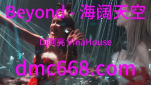 Beyond - 海阔天空(Dj阿亮 VinaHouse Rmx）-DMC视频舞曲