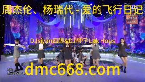 周杰伦、杨瑞代 - 爱的飞行日记(DJsiyan四眼&DJ祺仔 Lak Hous)-DMC视频舞曲