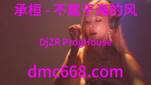 承桓 - 不属于海的风(DjZR ProgHouse Rmx 2023)-DMC视频舞曲