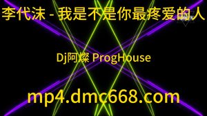 李代沫 - 我是不是你最疼爱的人(Dj阿燦 ProgHouse Rmx-DMC视频舞曲