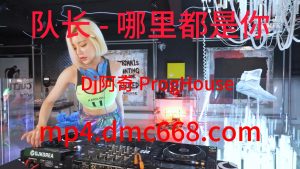 队长 - 哪里都是你(Dj阿奇 ProgHouse Mix)抖音-DMC视频舞曲