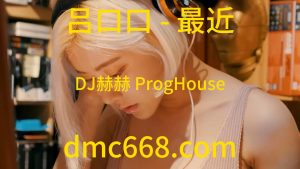 吕口口 - 最近(DJ赫赫 ProgHouse Rmx 2023)-DMC视频舞曲