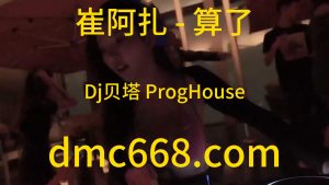 崔阿扎 - 算了(Dj贝塔 ProgHouse Rmx 2023)-DMC视频舞曲