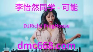 李怡然同学 - 可能(DJRichz ProgHouse Rmx 2023)-DMC视频舞曲