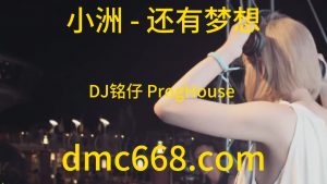 小洲 - 还有梦想(DJ铭仔 ProgHouse Rmx 2023)-DMC视频舞曲