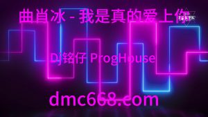曲肖冰 - 我是真的爱上你(Dj铭仔 ProgHouse Rmx 2020)-DMC视频舞曲